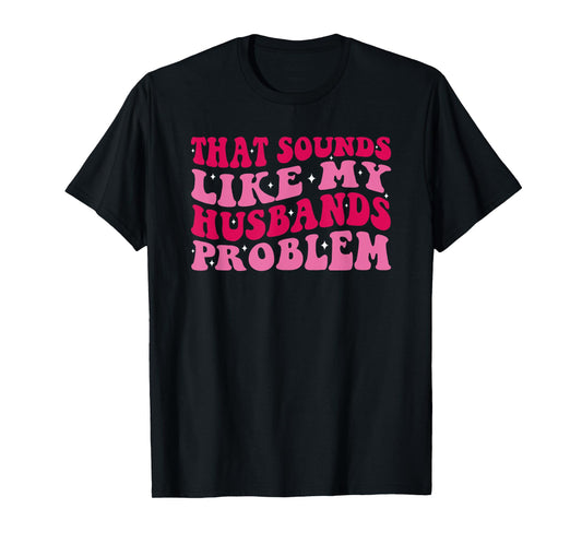 That Sounds Like My Husbands Problem Funny Quote T-Shirt