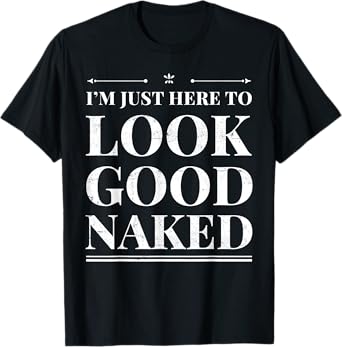 I'm Just Here To Look Good Naked Funny Adult Joke Workout T-Shirt