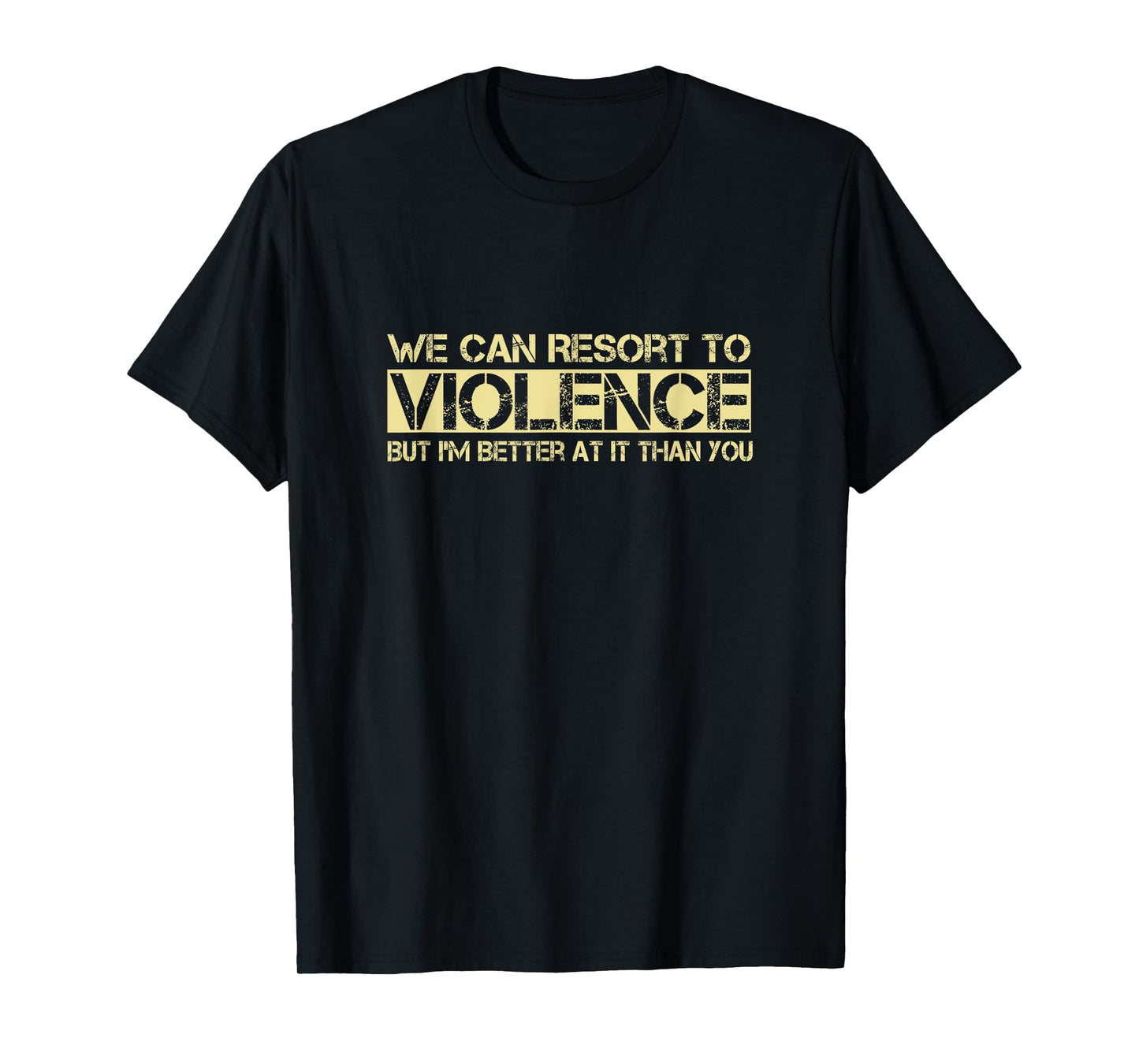 We Can Resort To Violence But I'm Better At It Than You T-Shirt