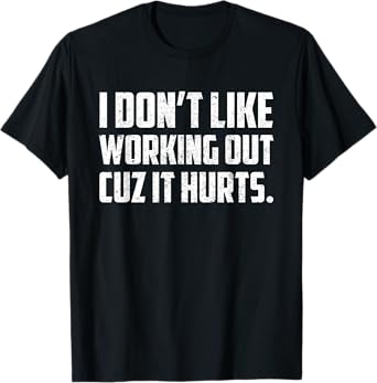 I Don't Like Working Out Cuz It Hurts T-Shirt