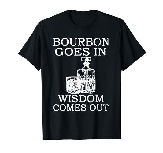 Bourbon Goes In Wisdom Comes Out Funny Drinking T-Shirt