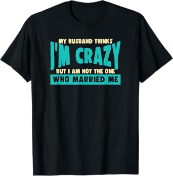 My Husband Thinks I’m Crazy - Funny Marriage Wedding T-Shirt