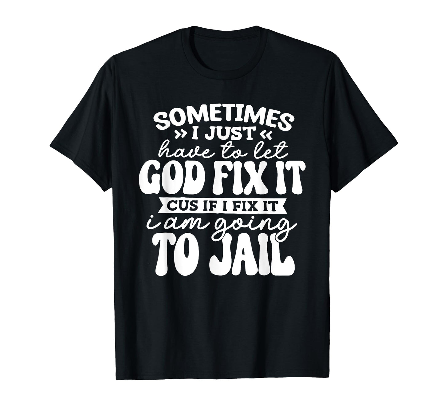 Sometimes I Just Have to Let God Fix It Cus If I Fix It T-Shirt