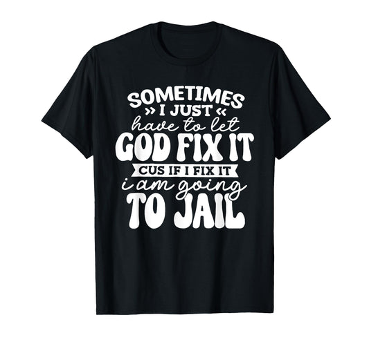 Sometimes I Just Have to Let God Fix It Cus If I Fix It T-Shirt