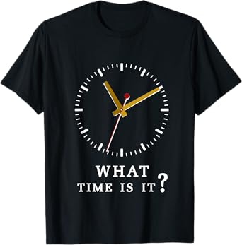 what time is it? Humor Sarcastic Funny T Shirt T-Shirt