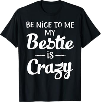 Be Nice To Me My Bestie Is Crazy Gift For Best Friends T-Shirt
