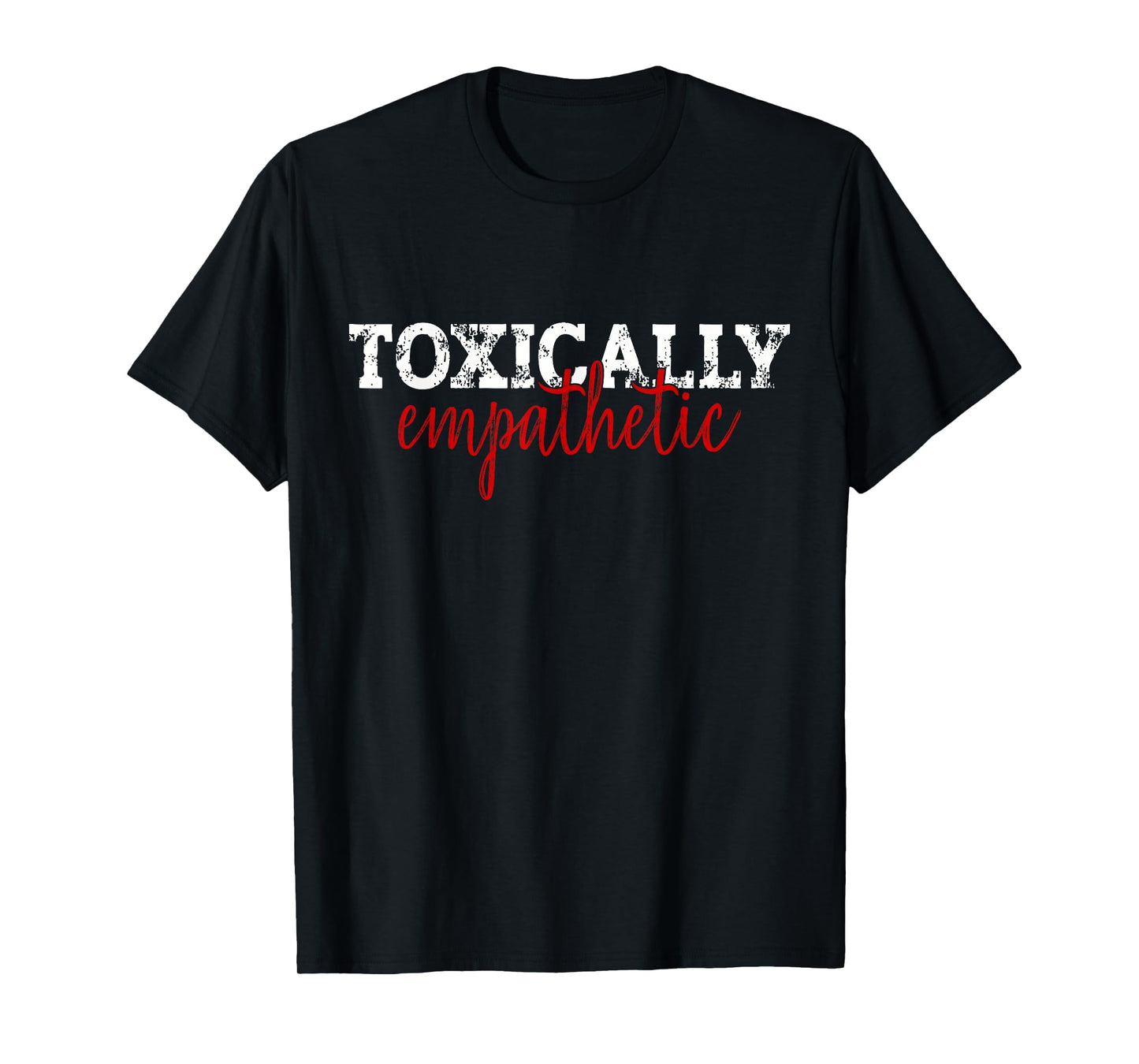 Toxically Empathetic Minimalist Sarcastic Quote T-Shirt