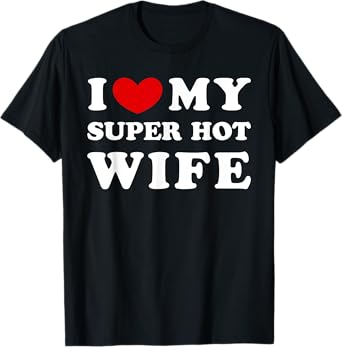 I Love My Super Hot Wife, I Heart My Super Hot Wife T-Shirt