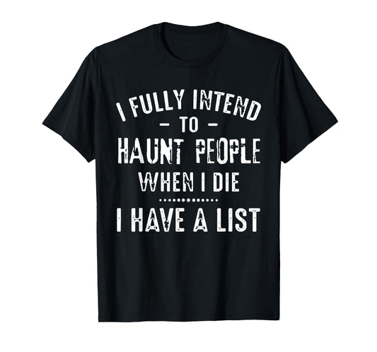 I Fully Intend To Haunt People When I Die I Have A List Funn T-Shirt