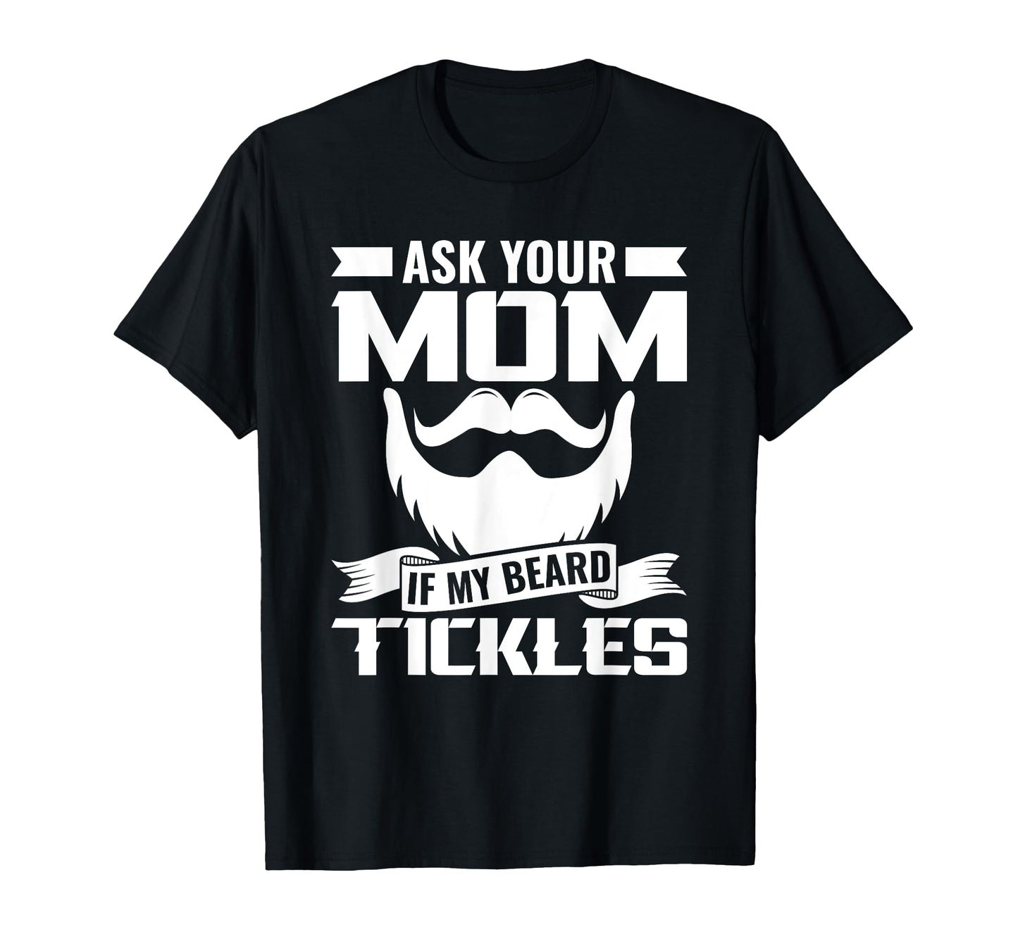 Ask You Mom If My Beard Tickles Facial Hair Bearded T-Shirt
