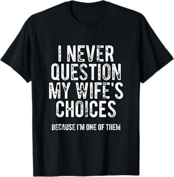 I Never Question My Wife's Choices Because I'm One Of Them T-Shirt