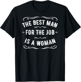 The Best Man for the Job is a Woman T-Shirt