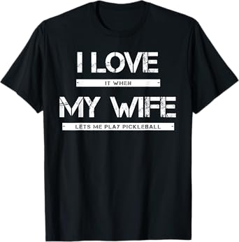 I Love It When My Wife Lets Me Play Pickleball T-Shirt