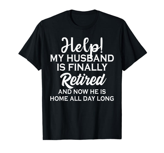 Help My Husband Is Finally Retired And Now T-Shirt