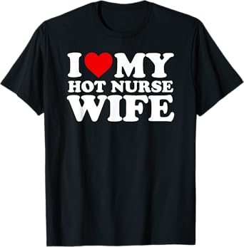 I Love My Hot Nurse Wife T-Shirt with Heart T-Shirt