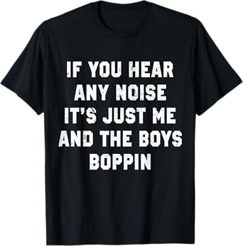 If You Hear Any Noise It's Just Me And The Boys Boppin Funny T-Shirt