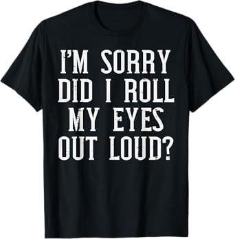 Sorry Did I Roll My Eyes Out Loud Funny Saying Sarcasm Women T-Shirt