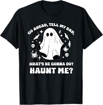 Go Ahead Tell My Dad, What's He Gonna Do? Haunt Me? Funny T-Shirt