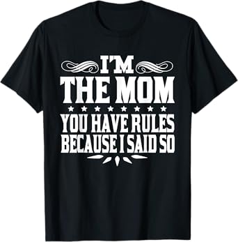 I'm Mom You Have Rules Because I Said So T-Shirt