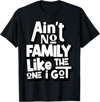 Ain't No Family Like The One I Got For Family T-Shirt