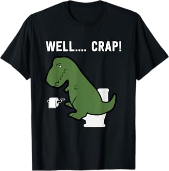Well Crap Funny T-Rex I T Rex Problems I Funny Dinsosaur T-Shirt