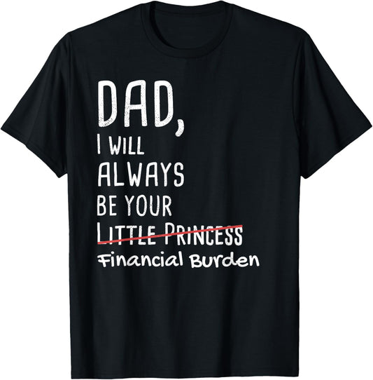 DAD, I Will Always Be Your Financial Burden Funny T-Shirt T-Shirt