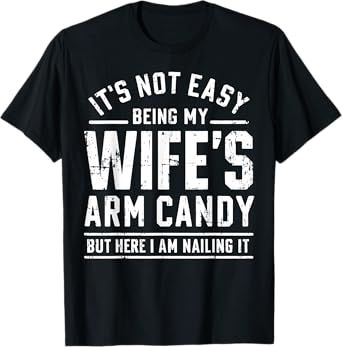 Funny Husband Gifts It's Not Easy Being My Wife's Arm Candy T-Shirt