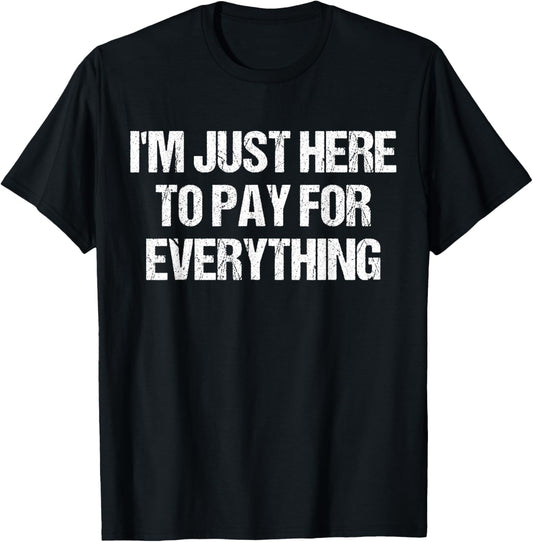 I'm Just Here To Pay For Everything Funny Dad Fathers Day T-Shirt