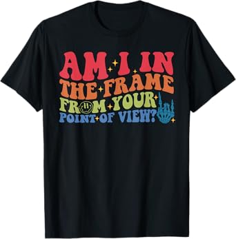Am I In The Frame From Your Point Of View? T-Shirt