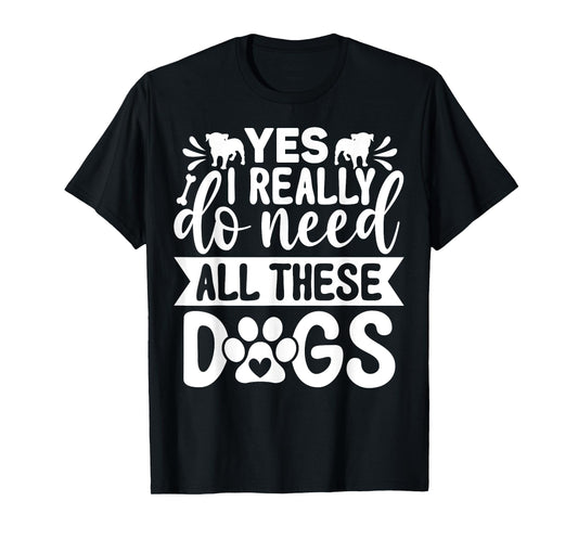 Yes I Really Do Need All These Dogs Funny Dog Dad Mom Men Women Girls Kids T-Shirt
