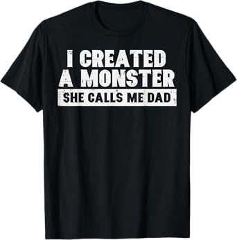 I Created A Monster She Calls Me Dad Funny Fathers Day Papa T-Shirt
