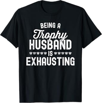 Mens Being A Trophy Is Exhausting Funny Husband T-Shirt