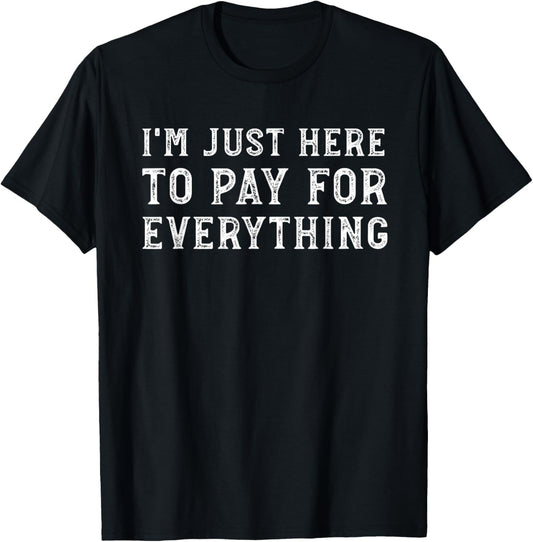 I'm Just Here To Pay For Everything Funny Mom Dad T-Shirt