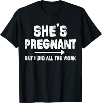 She's Pregnant But I Did All The Work Dad Pregnancy Funny T-Shirt