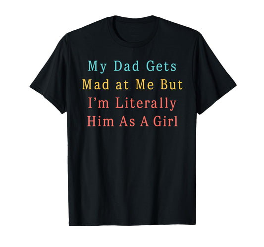 My Dad Gets Mad at Me, But I'm Literally Him As a Girl Funny T-Shirt