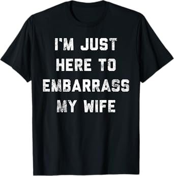 I'm Just Here To Embarrass My Wife Funny Husband T-Shirt