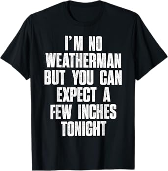 I'm No Weatherman But You Can Expect A Few Inches Tonight T-Shirt