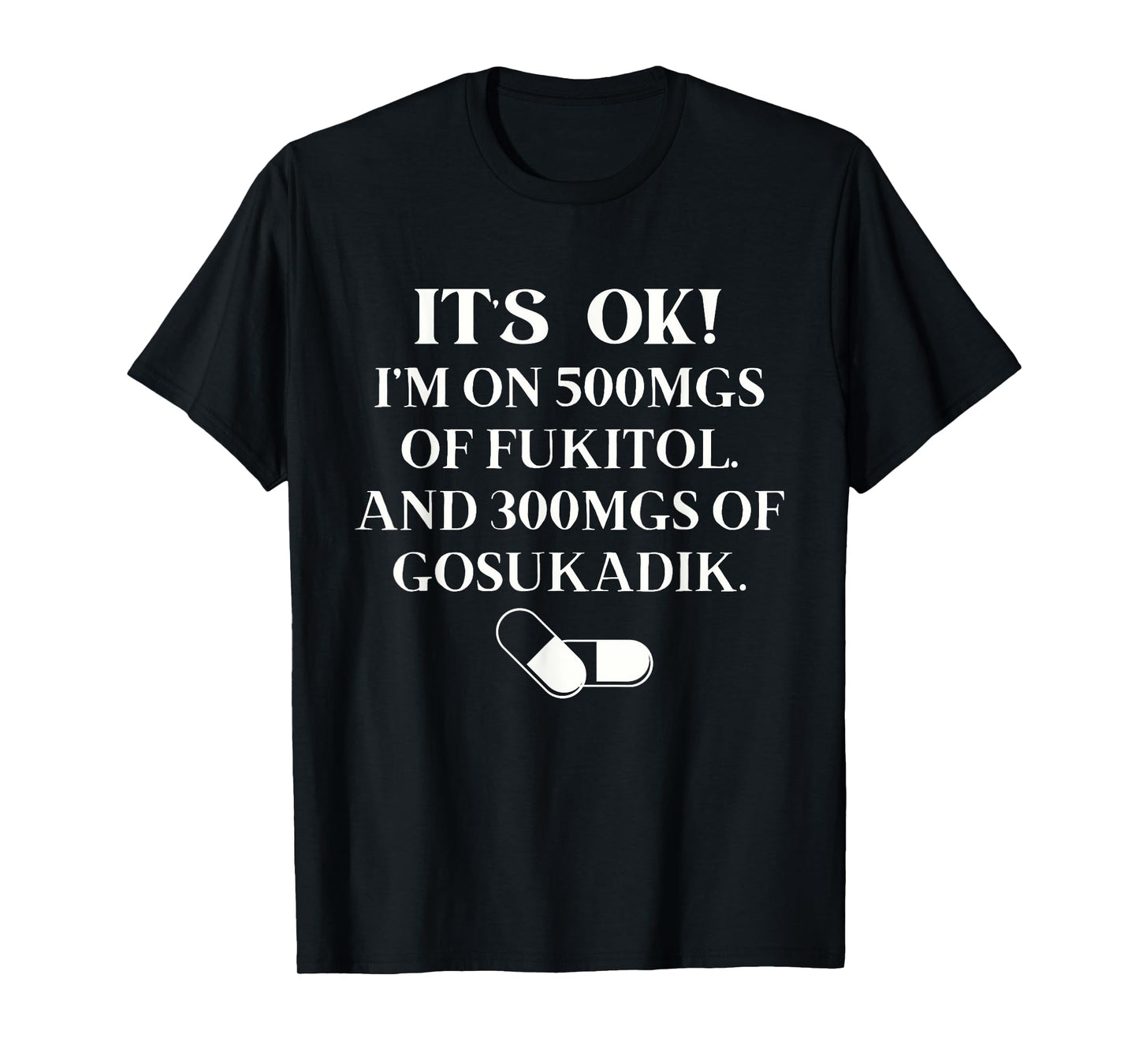 Nurse It's Ok I'm On 500mg Of FUKITOL And 300mgs GO SUKADIK T-Shirt