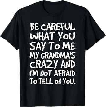 Be Careful What You say to me My Grandmas Crazy Funny Family T-Shirt
