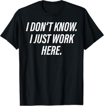 Dont Know I Just Work Here Funny Saying Sarcastic Men Women T-Shirt
