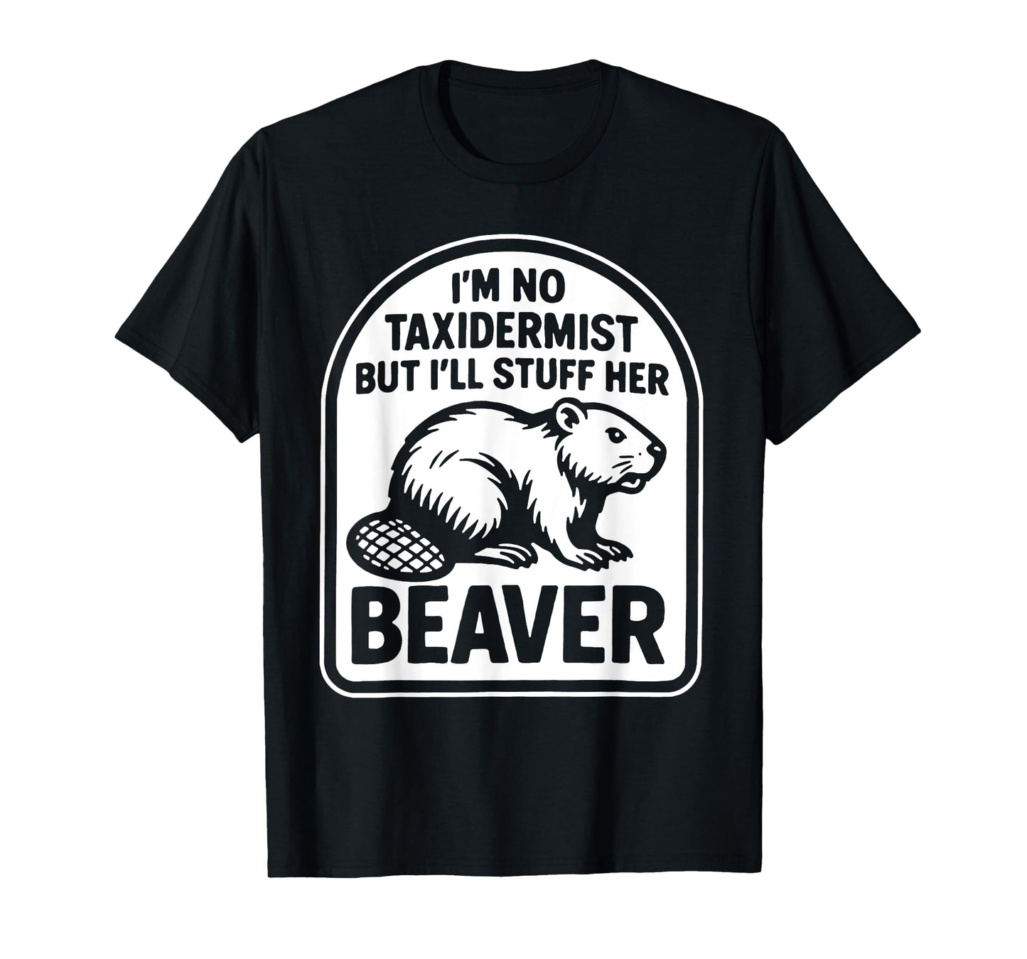 I'm No Taxidermist But I'll Stuff Her Beaver T-Shirt