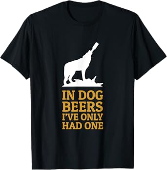 In Dog Beers I Had Only One Funny Drinking Men Women T-Shirt