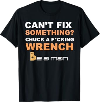 Can't Fix Something Chuck a Wrench Be A Man T-Shirt