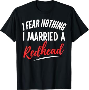 I Fear Nothing I Married A Redhead Funny Husband T-Shirt