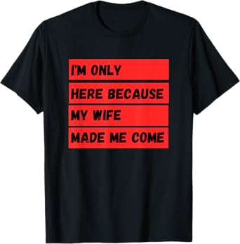 I'm Only Here Because My Wife Made Me Come T-Shirt