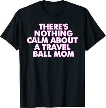 There's Nothing Calm About A Travel Ball Mom T-Shirt