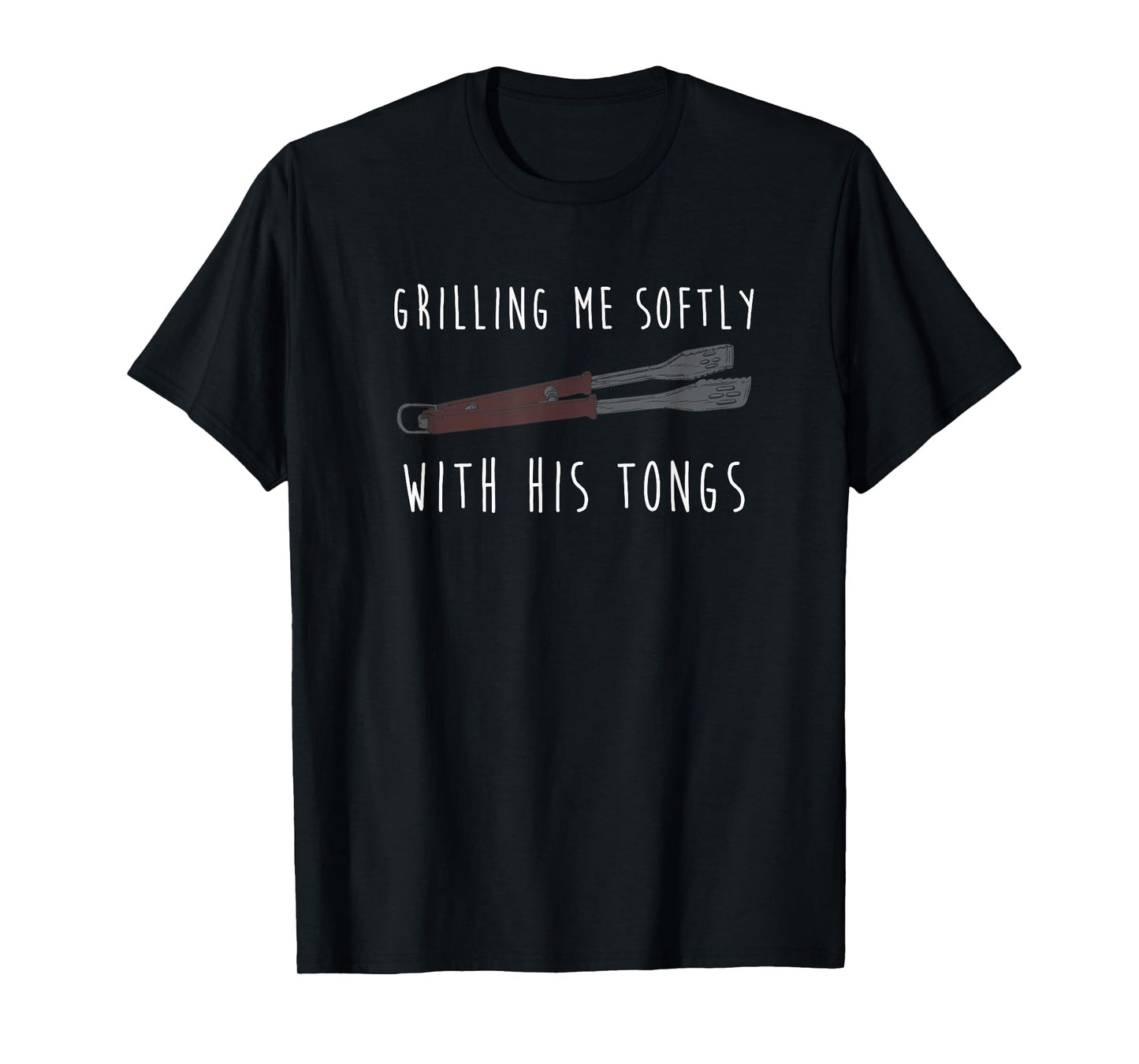 Grilling Me Softly with His Tongs Tshirt T-Shirt