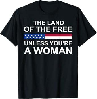 The Land Of The Free Unless You're A Woman T-Shirt