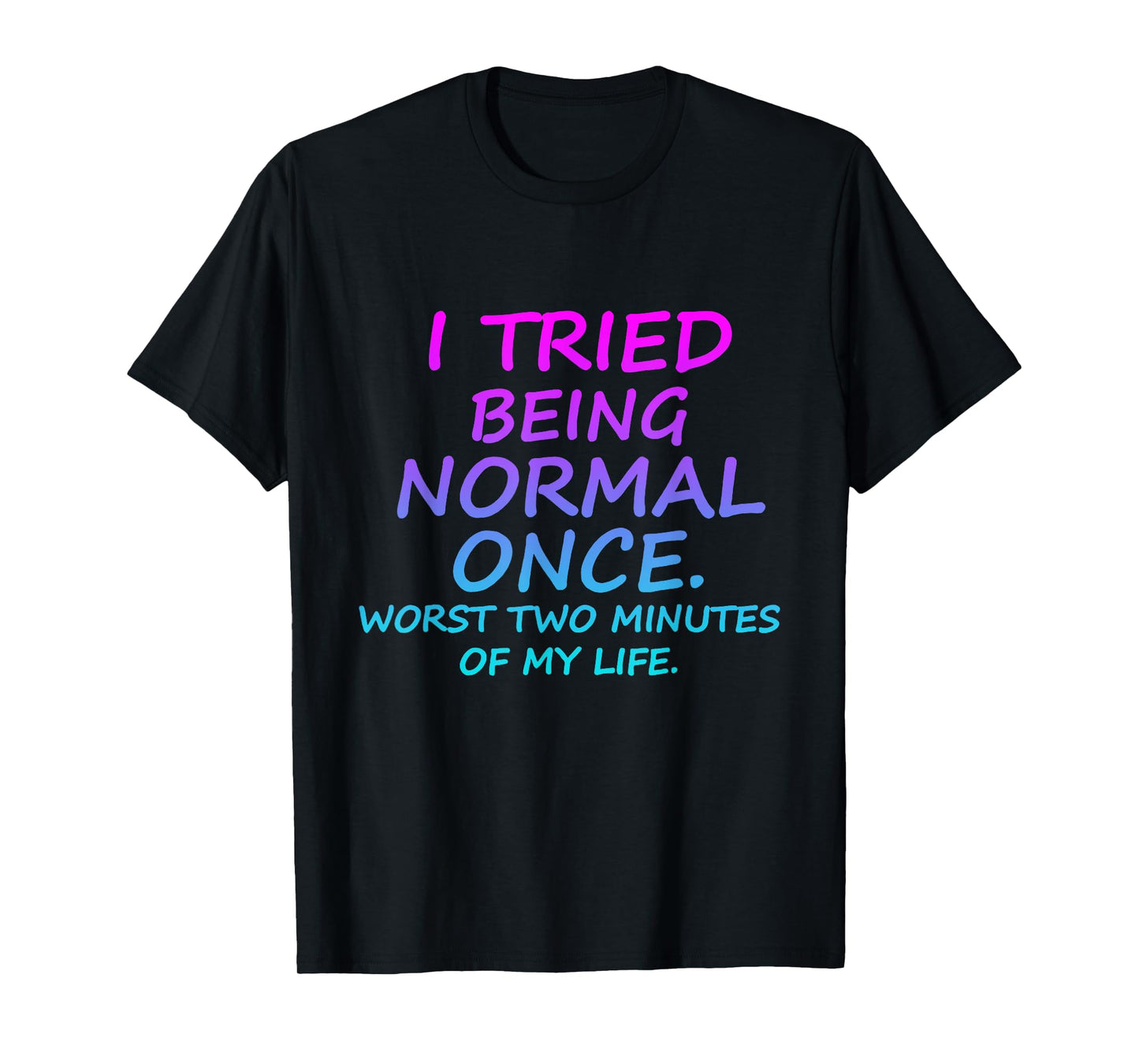I Tried Being Normal Once Worst Two Minutes Of My Life Quote T-Shirt