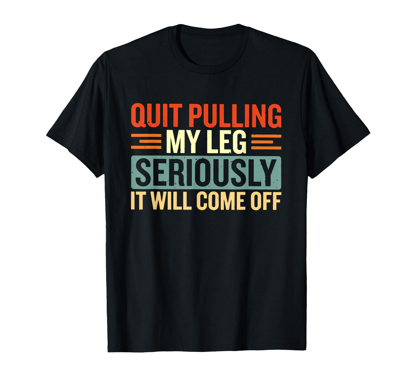 Quit Pulling My Leg Seriously It Will Come Off T-Shirt